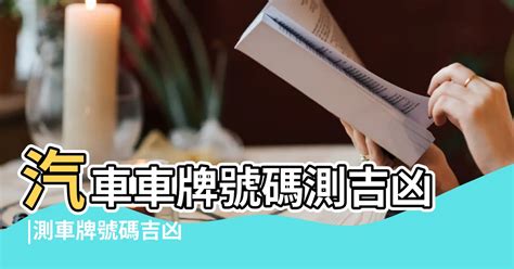 車牌號碼吉凶查詢表|車牌號碼吉凶查詢，汽車車牌號碼測吉凶